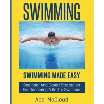 Swimming: Swimming Made Easy: Beginner and Expert Strategies for Becoming a Better Swimmer, Ace McCloud (Author) Swimming: Swimming Made Easy: Beginner and Expert Strategies for Becoming a Better Swimmer, Ace McCloud (Author)
