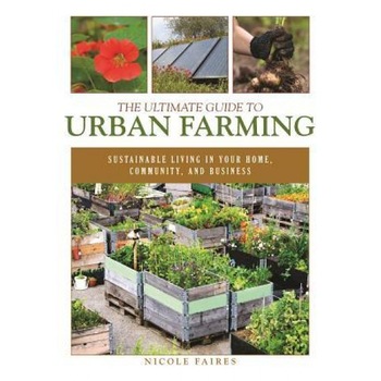 The Ultimate Guide to Urban Farming: Sustainable Living in Your Home, Community, and Business, Nicole Faires (Author) The Ultimate Guide to Urban Farming: Sustainable Living in Your Home, Community, and Business, Nicole Faires (Author)