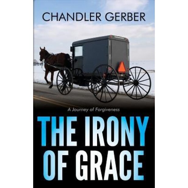The Irony of Grace: A Journey of Forgiveness, Chandler Gerber (Author)