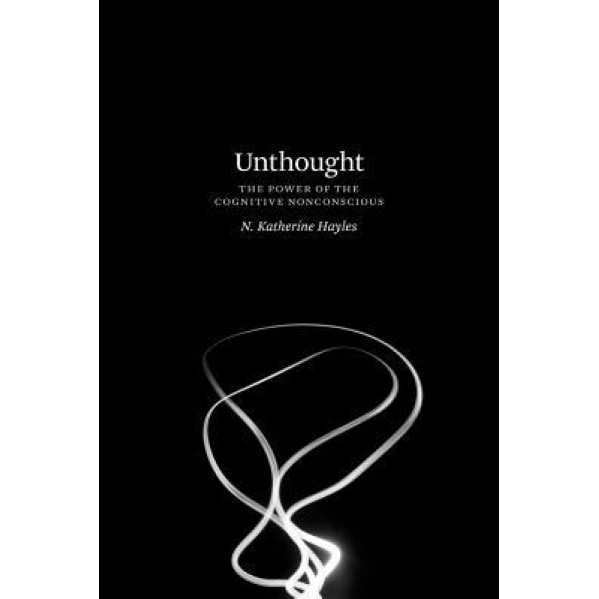 Unthought: The Power of the Cognitive Nonconscious, N. Katherine Hayles (Author)