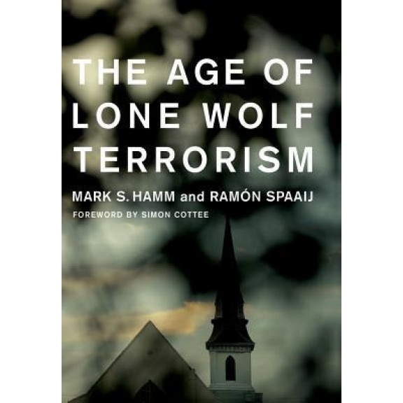 The Age of Lone Wolf Terrorism, Mark S. Hamm (Author)