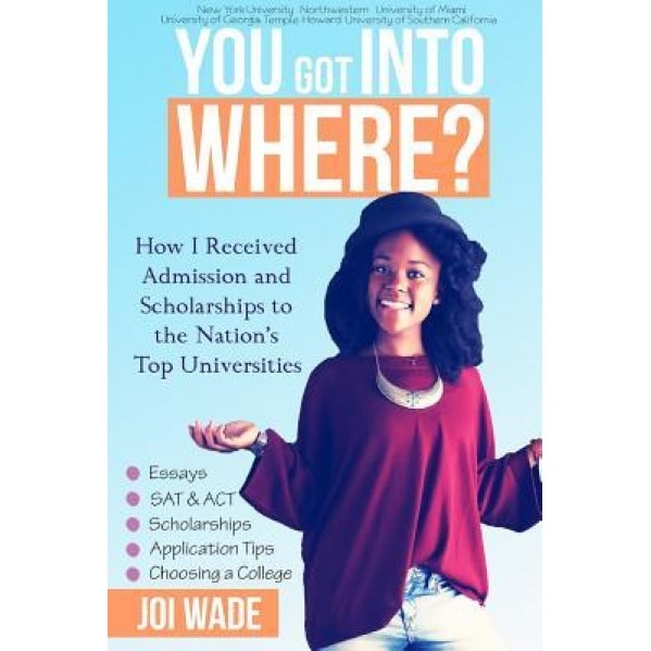 You Got Into Where?: How I Received Admission and Scholarships to the Nation's Top Universities, Joi Wade (Author)