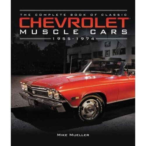 The Complete Book of Classic Chevrolet Muscle Cars: 1955-1974, Mike Mueller (Author)