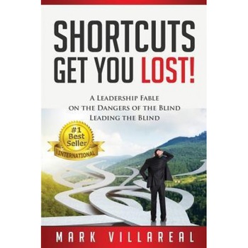 Shortcuts Get You Lost!: A Leadership Fable on the Dangers of the Blind Leading the Blind - Mark Villareal (Author) Shortcuts Get You Lost!: A Leadership Fable on the Dangers of the Blind Leading the Blind - Mark Villareal (Author)