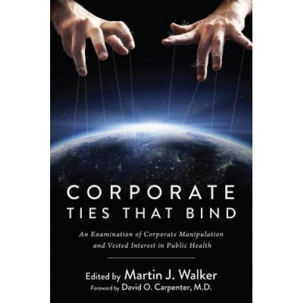 Corporate Ties That Bind: An Examination of Corporate Manipulation and Vested Interest in Public Health, Martin J. Walker (Editor)