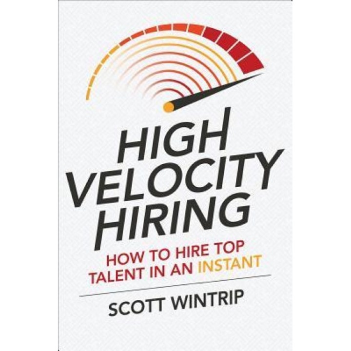 High Velocity Hiring: How to Hire Top Talent in an Instant - Scott Wintrip (Author)