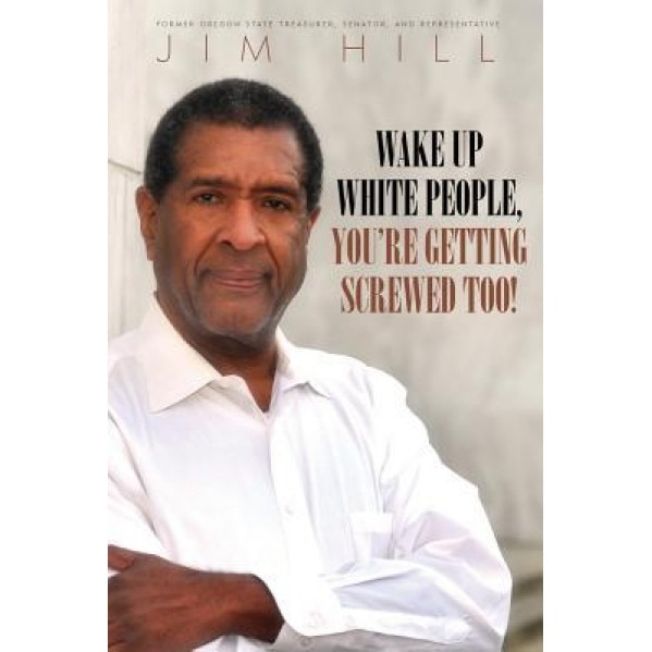 Wake Up White People, You're Getting Screwed Too!, Jim a. Hill (Author)