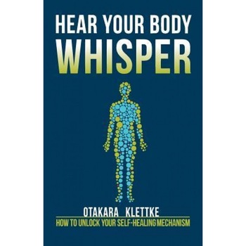 Hear Your Body Whisper: How to Unlock Your Self-Healing Mechanism, Otakara Klettke (Author) Hear Your Body Whisper: How to Unlock Your Self-Healing Mechanism, Otakara Klettke (Author)