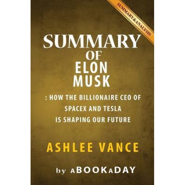 Summary of Elon Musk: How the Billionaire CEO of Spacex and Tesla Is Shaping Our Future by Ashlee Vance - Summary & Analysis, Abookaday (Author)