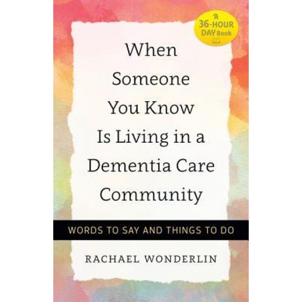 When Someone You Know Is Living in a Dementia Care Community: Words to Say and Things to Do, Rachael Wonderlin (Author)