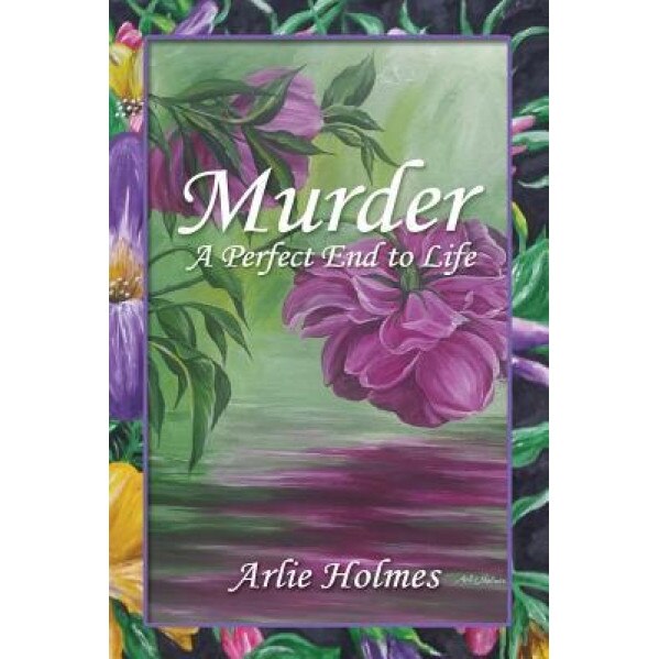 Murder: A Perfect End to Life, Arlie Holmes (Author)
