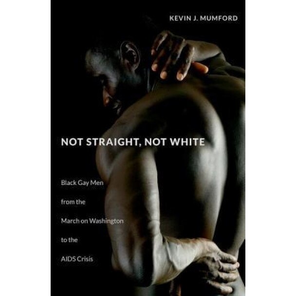 Not Straight, Not White: Black Gay Men from the March on Washington to the AIDS Crisis, Kevin Mumford (Author)
