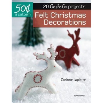 Felt Christmas Decorations: 20 On-The-Go Projects, Corrine Lapierre (Author) Felt Christmas Decorations: 20 On-The-Go Projects, Corrine Lapierre (Author)