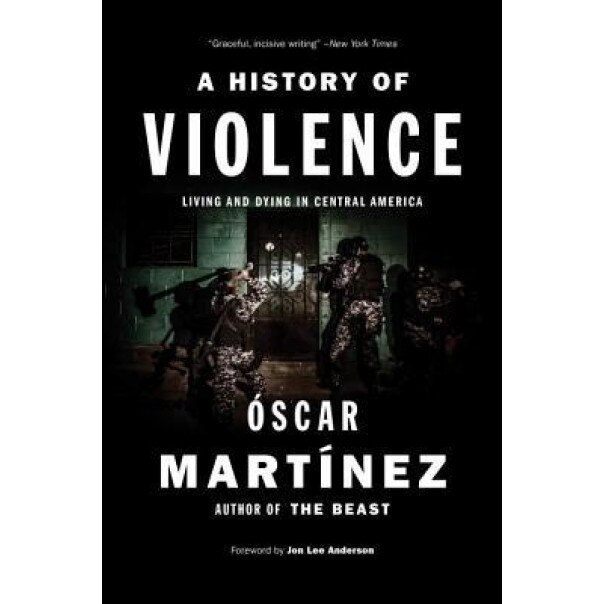 A History of Violence: Living and Dying in Central America, Oscar Martinez (Author)