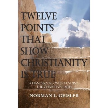 Twelve Points That Show Christianity Is True: A Handbook on Defending the Christian Faith, Norman L. Geisler (Author) Twelve Points That Show Christianity Is True: A Handbook on Defending the Christian Faith, Norman L. Geisler (Author)
