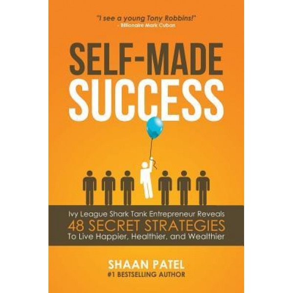 Self-Made Success: Ivy League Shark Tank Entrepreneur Reveals 48 Secret Strategies to Live Happier, Healthier, and Wealthier, Shaan Patel (Author)