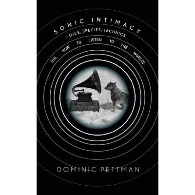 Sonic Intimacy: Voice, Species, Technics (Or, How to Listen to the World), Dominic Pettman (Author)