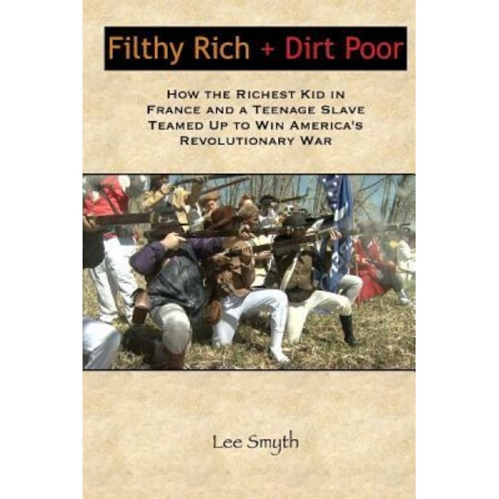 Filthy Rich + Dirt Poor: How the Richest Kid in France and a Teenage Slave Teamed Up to Win America's Revolutionary War, Lee Smyth (Author)