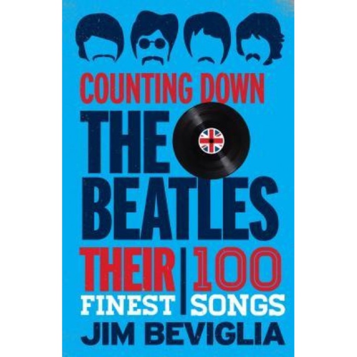 Counting Down the Beatles: Their 100 Finest Songs, Jim Beviglia (Author)
