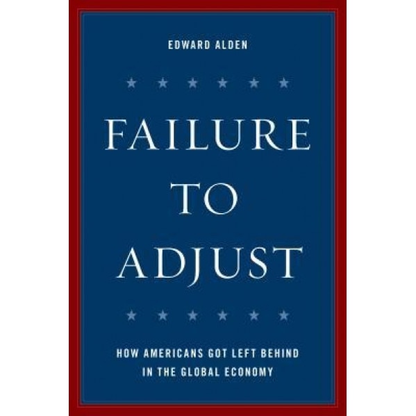 Failure to Adjust: How Americans Got Left Behind in the Global Economy, Edward Alden (Author)