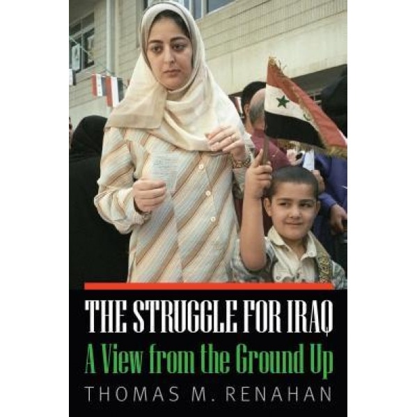 The Struggle for Iraq: A View from the Ground Up, Thomas M. Renahan (Author)