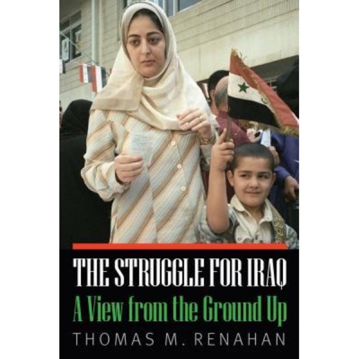 The Struggle for Iraq: A View from the Ground Up, Thomas M. Renahan (Author)