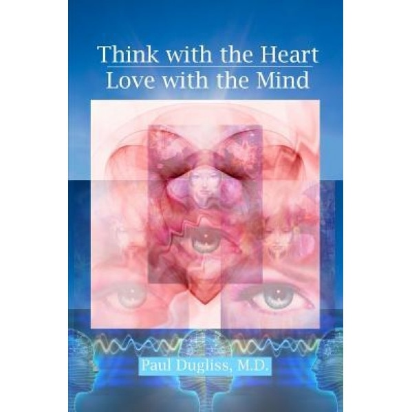 Think with the Heart - Love with the Mind, Paul Dugliss (Author)