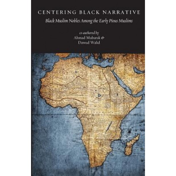 Centering Black Narrative: Black Muslim Nobles Among the Early Pious Muslims, MR Ahmad Mubarak (Author)