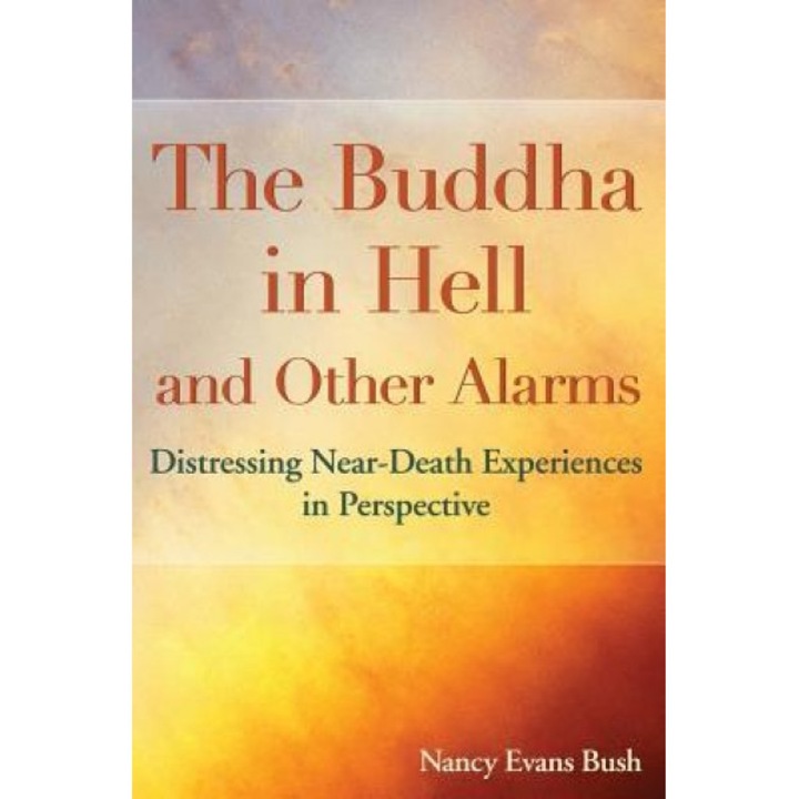 The Buddha in Hell and Other Alarms: Distressing Near-Death Experiences in Perspective - Nancy Evans Bush (Author)