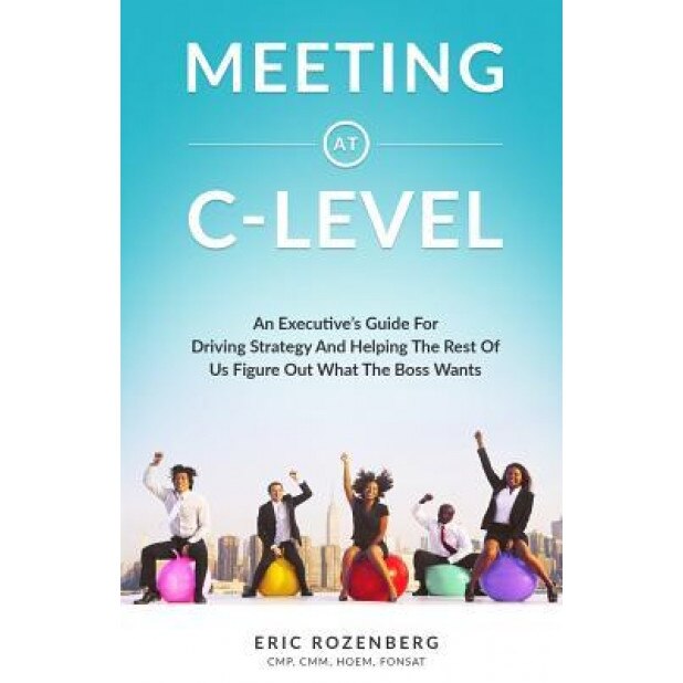 Meeting at C-Level: An Executive's Guide for Driving Strategy and Helping the Rest of Us Figure Out What the Boss Wants - Eric Rozenberg (Author)