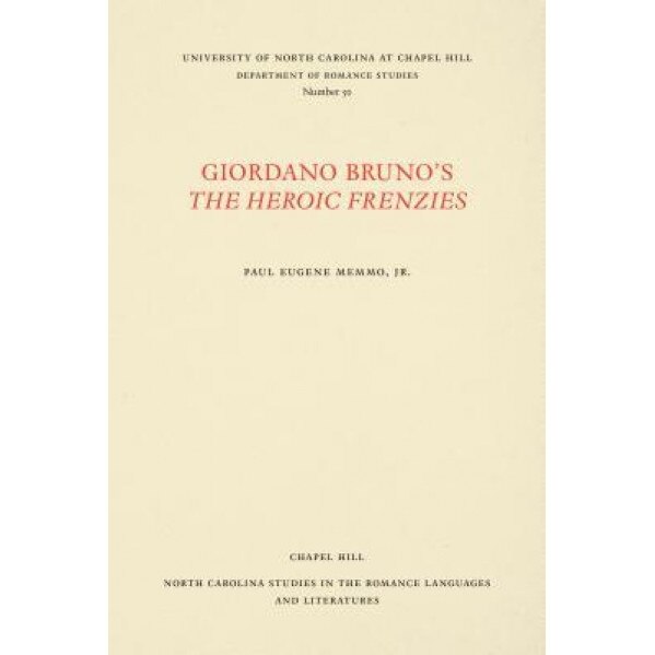 Giordano Bruno's the Heroic Frenzies: A Translation with Introduction and Notes, Paul Eugene Memmo Jr (Translator)