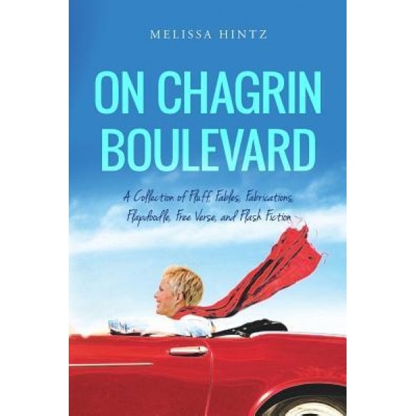 On Chagrin Boulevard: A Collection of Fluff, Fables, Fabrications, Flapdoodle, Free Verse, and Flash Fiction, Melissa Hintz (Author)