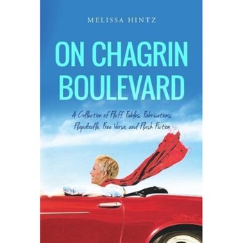 On Chagrin Boulevard: A Collection of Fluff, Fables, Fabrications, Flapdoodle, Free Verse, and Flash Fiction, Melissa Hintz (Author) On Chagrin Boulevard: A Collection of Fluff, Fables, Fabrications, Flapdoodle, Free Verse, and Flash Fiction, Melissa Hintz (Author)
