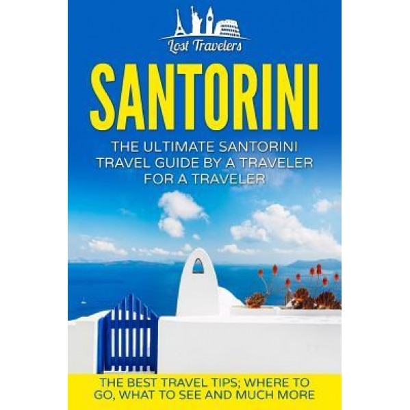 Santorini: The Ultimate Santorini Travel Guide by a Traveler for a Traveler: The Best Travel Tips; Where to Go, What to See and M, Lost Travelers (Author)