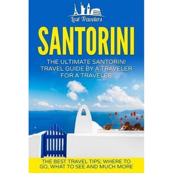 Santorini: The Ultimate Santorini Travel Guide by a Traveler for a Traveler: The Best Travel Tips; Where to Go, What to See and M, Lost Travelers (Author) Santorini: The Ultimate Santorini Travel Guide by a Traveler for a Traveler: The Best Travel Tips; Where to Go, What to See and M, Lost Travelers (Author)