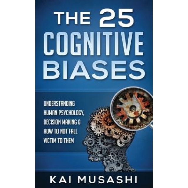 The 25 Cognitive Biases: Understanding Human Psychology, Decision Making & How to Not Fall Victim to Them - Kai Musashi (Author)