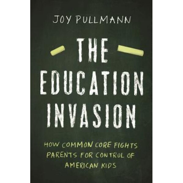 The Education Invasion: How Common Core Fights Parents for Control of American Kids, Joy Pullmann (Author)