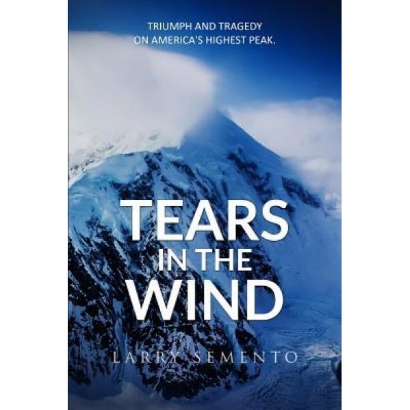Tears in the Wind: Triumph and Tragedy on America's Highest Peak, Larry Semento (Author)