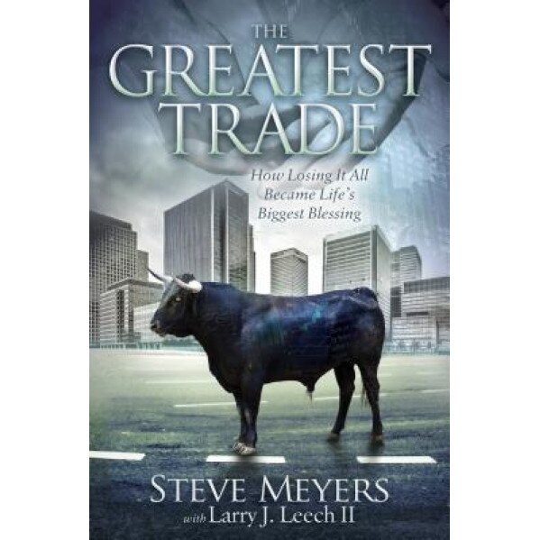 The Greatest Trade: How Losing It All Became Life's Biggest Blessing, Steve Meyers (Author)