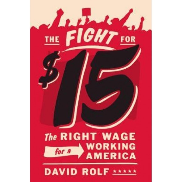 The Fight for Fifteen: The Right Wage for a Working America, David Rolf (Author)