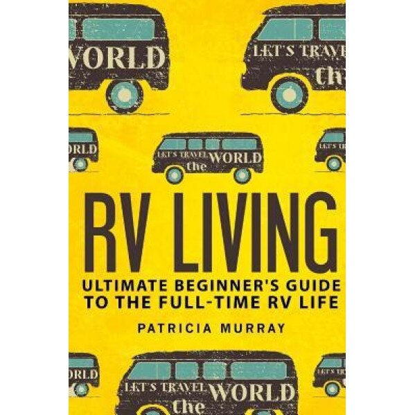 RV Living: An Ultimate Beginner's Guide to the Full-Time RV Life - 111 Exclusive Tips and Tricks for Motorhome Living, Including, Patricia Murray (Author)
