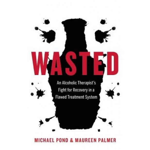 Wasted: An Alcoholic Therapist's Fight for Recovery in a Flawed Treatment System, Michael Pond (Author)