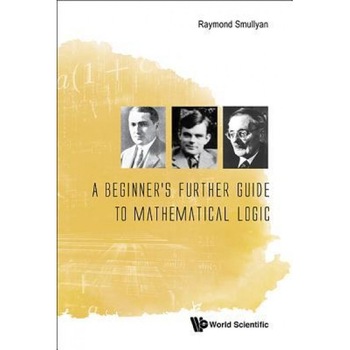 A Beginner's Further Guide to Mathematical Logic, Raymond M. Smullyan (Author) A Beginner's Further Guide to Mathematical Logic, Raymond M. Smullyan (Author)