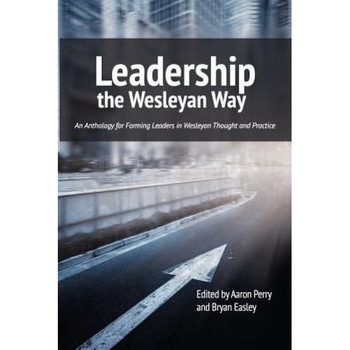 Leadership the Wesleyan Way, Aaron Perry (Editor) Leadership the Wesleyan Way, Aaron Perry (Editor)