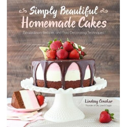 Simply Beautiful Homemade Cakes: Extraordinary Recipes and Easy Decorating Techniques, Lindsay Conchar (Author)