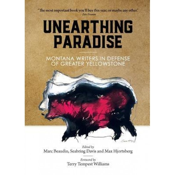 Unearthing Paradise: Montana Writers in Defense of Greater Yellowstone, Marc Beaudin (Editor)