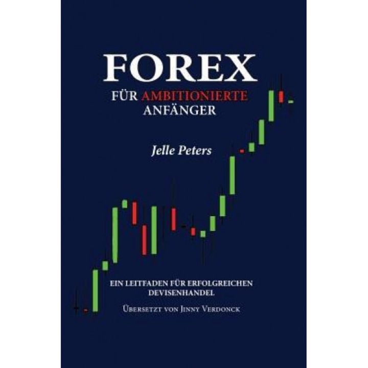 Forex Fur Ambitionierte Anfanger: Ein Leitfaden Fur Erfolgreichen Devisenhandel - Jelle Peters (Author)