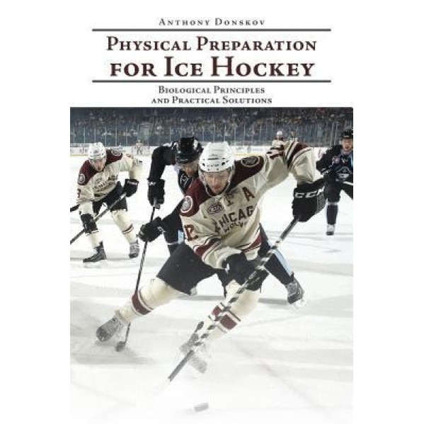 Physical Preparation for Ice Hockey: Biological Principles and Practical Solutions, Anthony Donskov (Author)