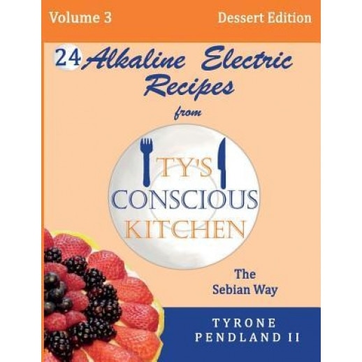 Alkaline Electric Recipes from Ty's Conscious Kitchen: The Sebian Way Volume 3 Dessert Edition: 24 Recipes Including New Alkaline Electric Dessert Swe, Tyrone Pendland II (Author)