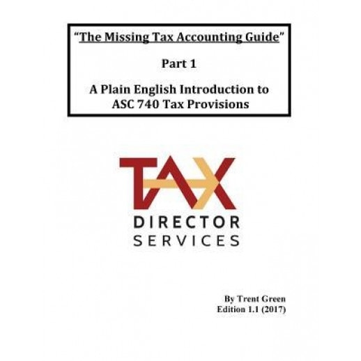 The Missing Tax Accounting Guide - Part 1: A Plain English Introduction to Asc 740 Tax Provisions - MR Trent Green (Author)